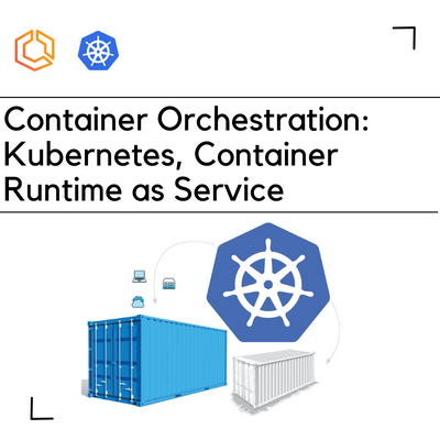 Container Orchestration - Kubernetes, Container Runtime as Service